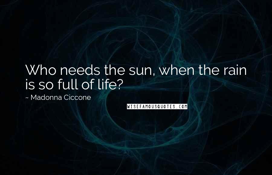 Madonna Ciccone Quotes: Who needs the sun, when the rain is so full of life?