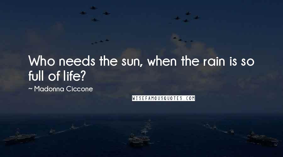 Madonna Ciccone Quotes: Who needs the sun, when the rain is so full of life?
