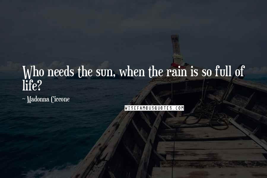 Madonna Ciccone Quotes: Who needs the sun, when the rain is so full of life?