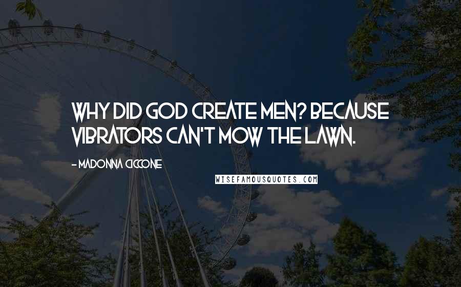 Madonna Ciccone Quotes: Why did God create men? Because vibrators can't mow the lawn.