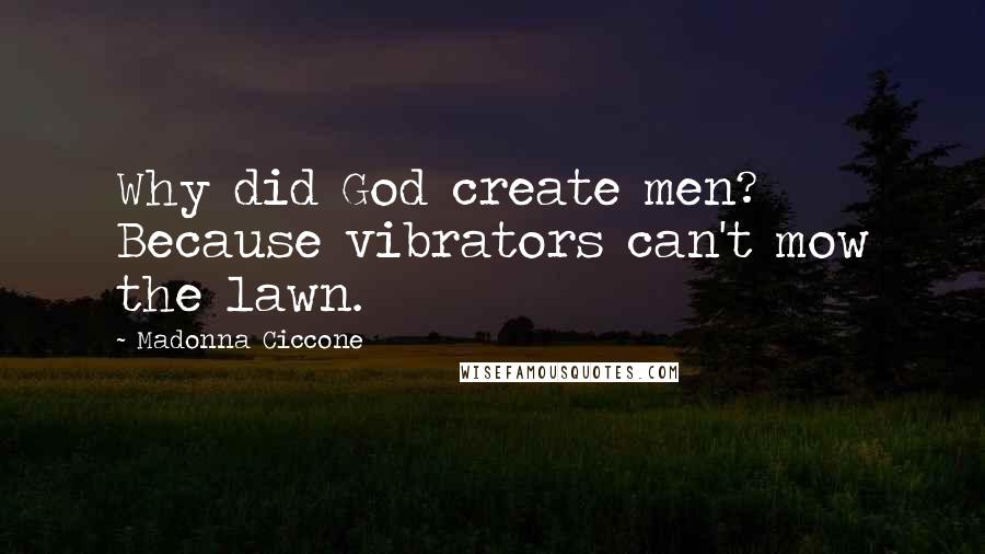 Madonna Ciccone Quotes: Why did God create men? Because vibrators can't mow the lawn.