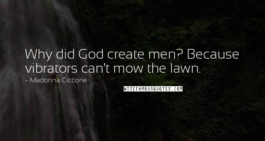 Madonna Ciccone Quotes: Why did God create men? Because vibrators can't mow the lawn.