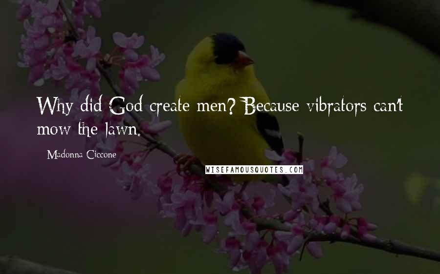 Madonna Ciccone Quotes: Why did God create men? Because vibrators can't mow the lawn.