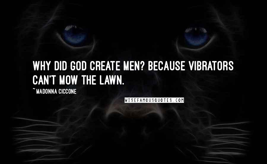 Madonna Ciccone Quotes: Why did God create men? Because vibrators can't mow the lawn.