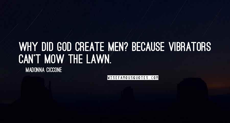 Madonna Ciccone Quotes: Why did God create men? Because vibrators can't mow the lawn.