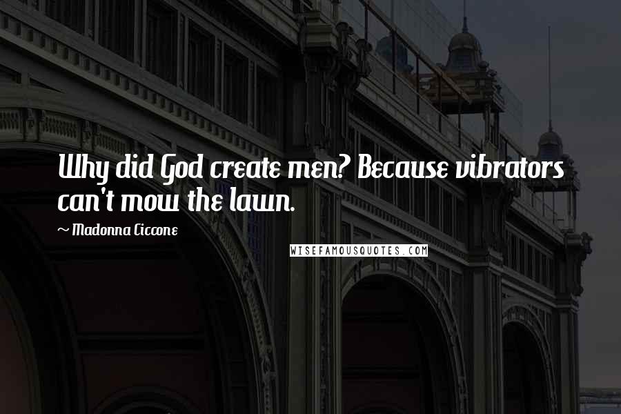 Madonna Ciccone Quotes: Why did God create men? Because vibrators can't mow the lawn.