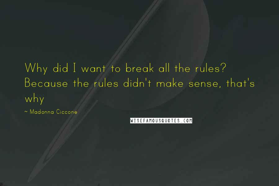 Madonna Ciccone Quotes: Why did I want to break all the rules? Because the rules didn't make sense, that's why