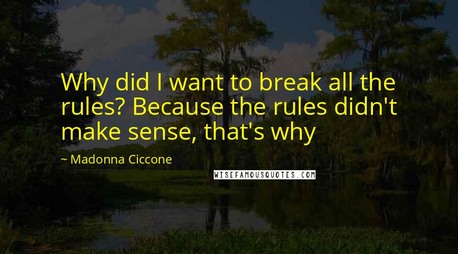 Madonna Ciccone Quotes: Why did I want to break all the rules? Because the rules didn't make sense, that's why