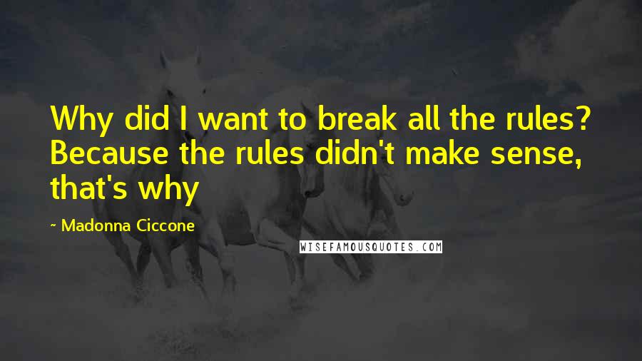 Madonna Ciccone Quotes: Why did I want to break all the rules? Because the rules didn't make sense, that's why