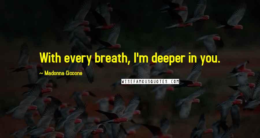 Madonna Ciccone Quotes: With every breath, I'm deeper in you.