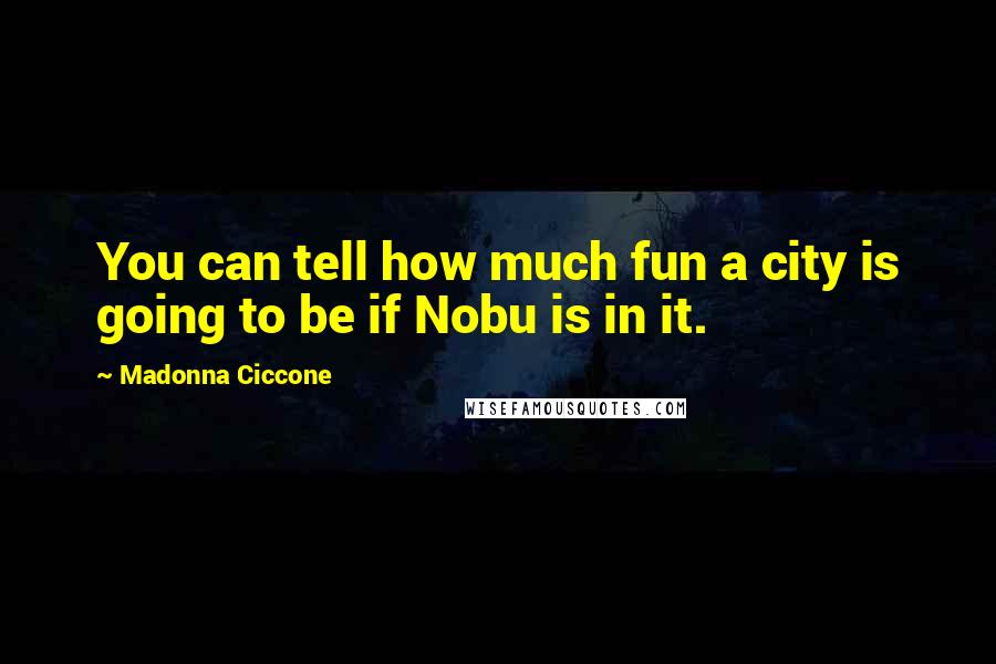 Madonna Ciccone Quotes: You can tell how much fun a city is going to be if Nobu is in it.