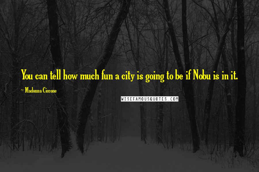 Madonna Ciccone Quotes: You can tell how much fun a city is going to be if Nobu is in it.