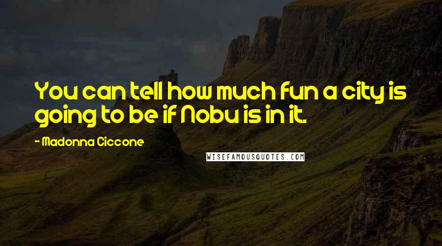 Madonna Ciccone Quotes: You can tell how much fun a city is going to be if Nobu is in it.