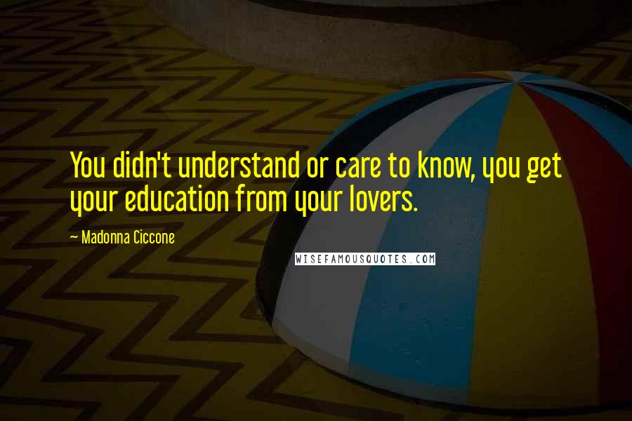 Madonna Ciccone Quotes: You didn't understand or care to know, you get your education from your lovers.