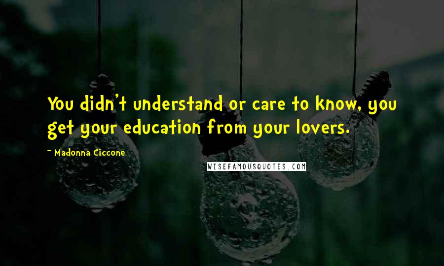 Madonna Ciccone Quotes: You didn't understand or care to know, you get your education from your lovers.