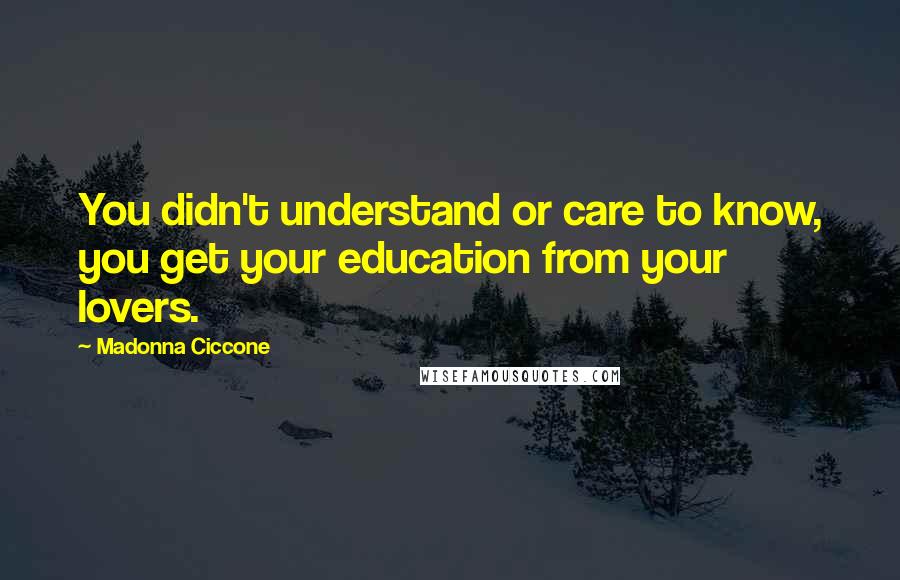 Madonna Ciccone Quotes: You didn't understand or care to know, you get your education from your lovers.