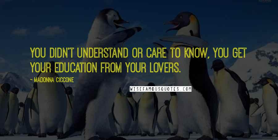 Madonna Ciccone Quotes: You didn't understand or care to know, you get your education from your lovers.