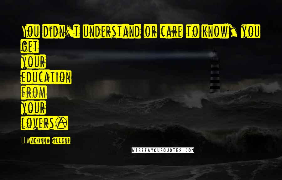 Madonna Ciccone Quotes: You didn't understand or care to know, you get your education from your lovers.