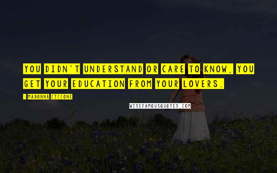 Madonna Ciccone Quotes: You didn't understand or care to know, you get your education from your lovers.