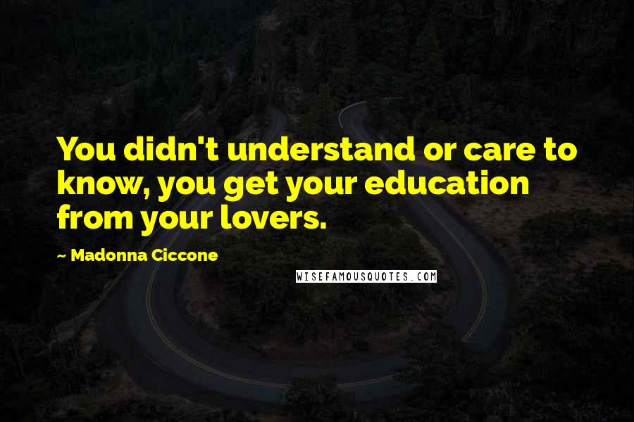 Madonna Ciccone Quotes: You didn't understand or care to know, you get your education from your lovers.