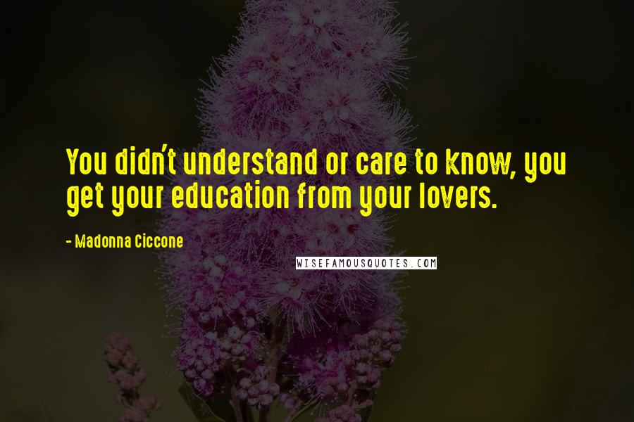 Madonna Ciccone Quotes: You didn't understand or care to know, you get your education from your lovers.