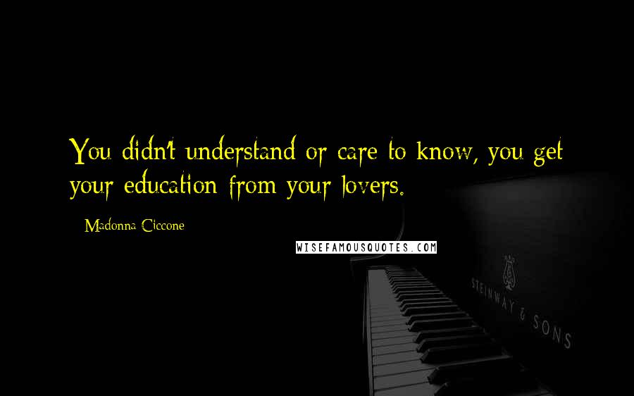 Madonna Ciccone Quotes: You didn't understand or care to know, you get your education from your lovers.