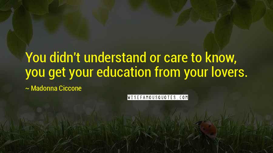 Madonna Ciccone Quotes: You didn't understand or care to know, you get your education from your lovers.