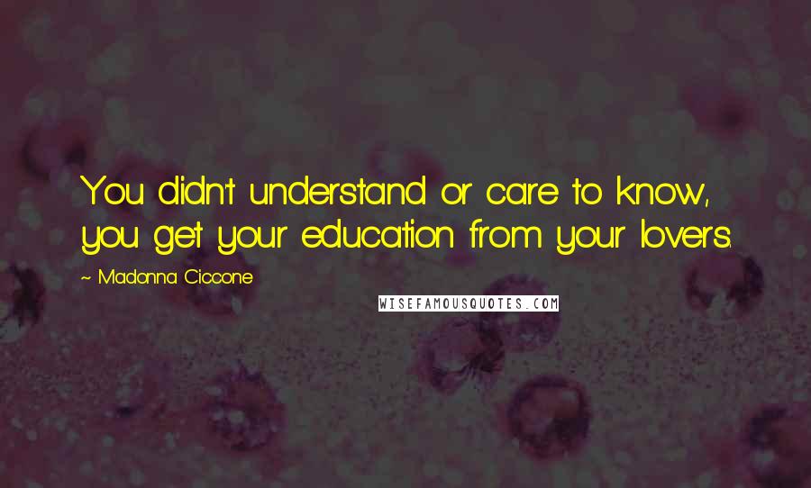 Madonna Ciccone Quotes: You didn't understand or care to know, you get your education from your lovers.