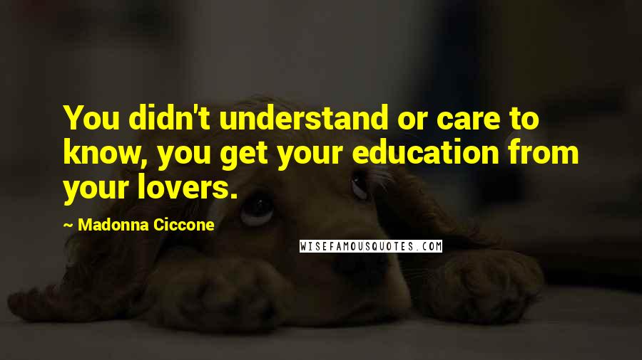 Madonna Ciccone Quotes: You didn't understand or care to know, you get your education from your lovers.