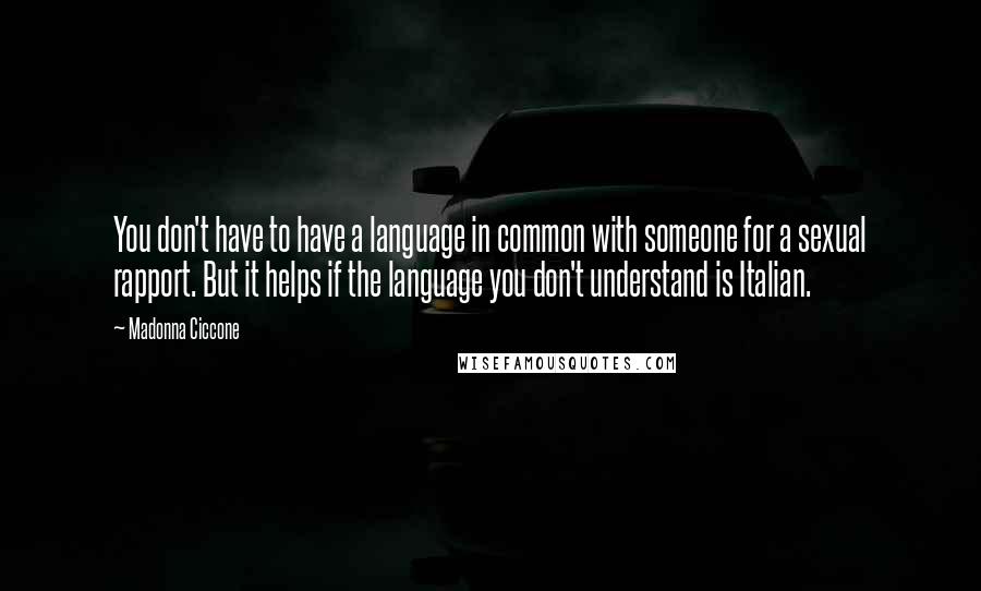 Madonna Ciccone Quotes: You don't have to have a language in common with someone for a sexual rapport. But it helps if the language you don't understand is Italian.
