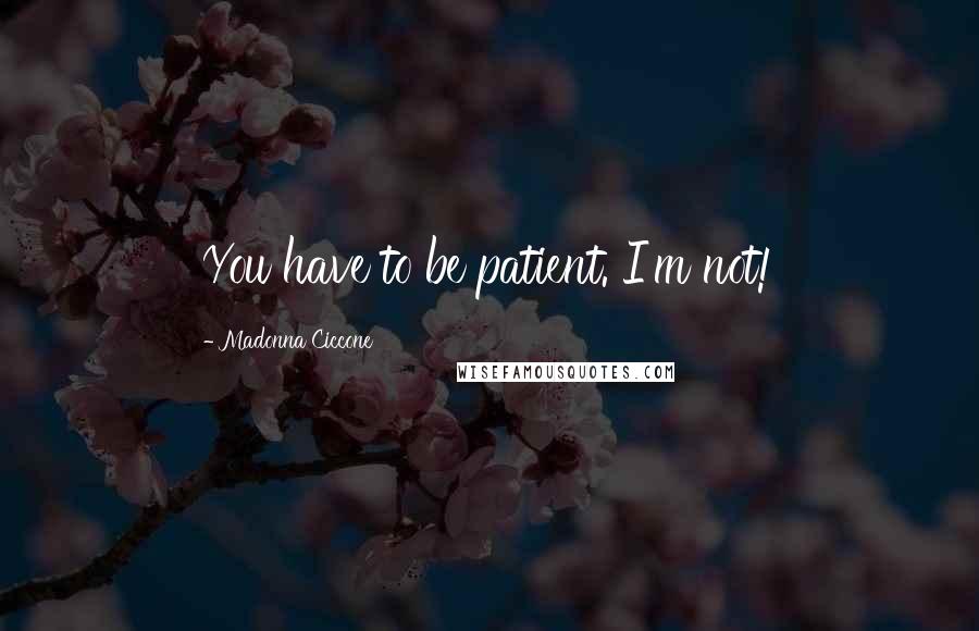 Madonna Ciccone Quotes: You have to be patient. I'm not!