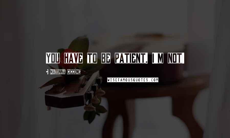 Madonna Ciccone Quotes: You have to be patient. I'm not!