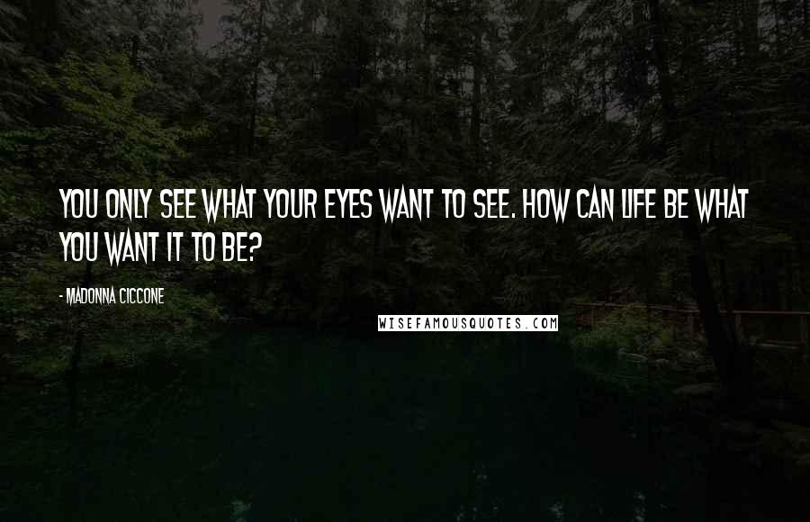 Madonna Ciccone Quotes: You only see what your eyes want to see. How can life be what you want it to be?