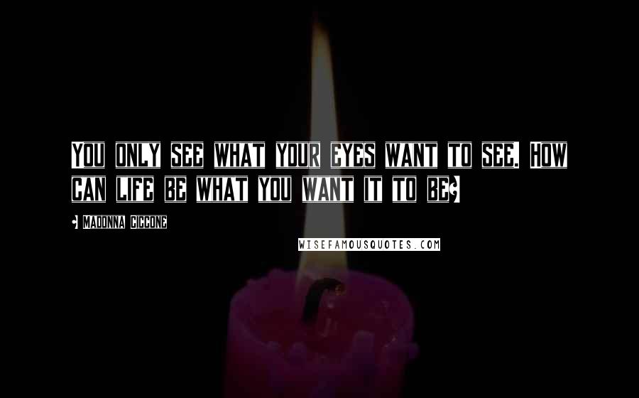 Madonna Ciccone Quotes: You only see what your eyes want to see. How can life be what you want it to be?
