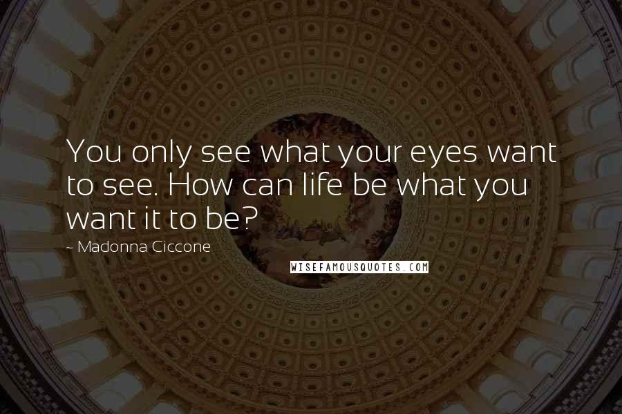 Madonna Ciccone Quotes: You only see what your eyes want to see. How can life be what you want it to be?