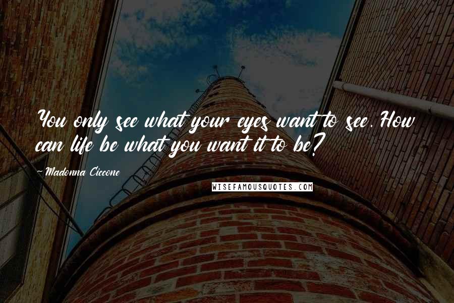 Madonna Ciccone Quotes: You only see what your eyes want to see. How can life be what you want it to be?