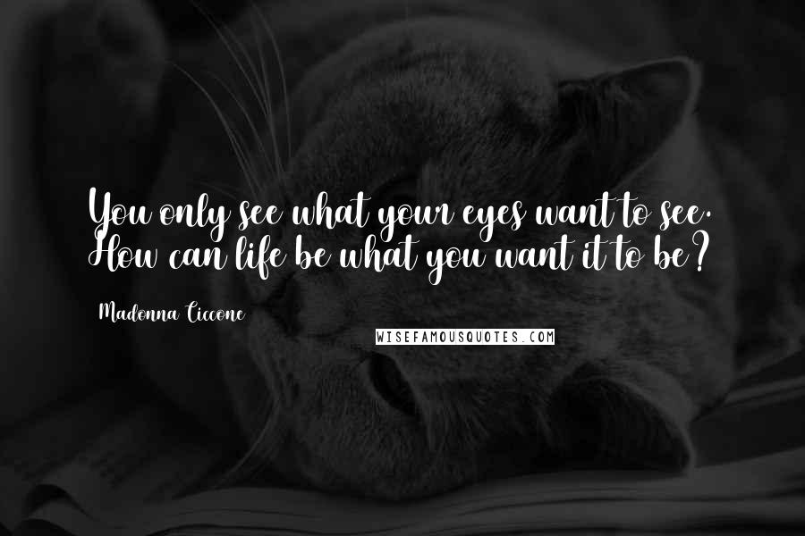 Madonna Ciccone Quotes: You only see what your eyes want to see. How can life be what you want it to be?