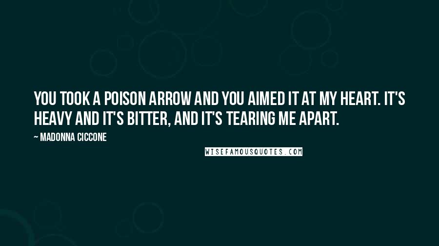 Madonna Ciccone Quotes: You took a poison arrow and you aimed it at my heart. It's heavy and it's bitter, and it's tearing me apart.