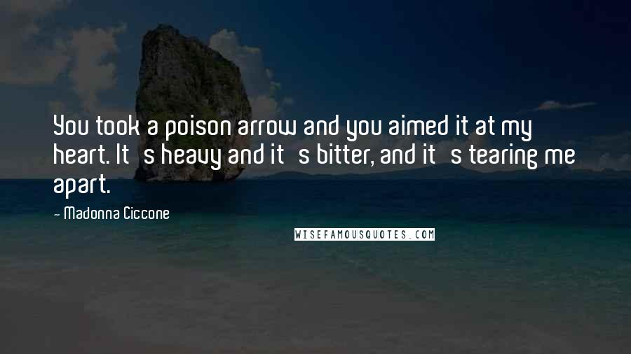 Madonna Ciccone Quotes: You took a poison arrow and you aimed it at my heart. It's heavy and it's bitter, and it's tearing me apart.