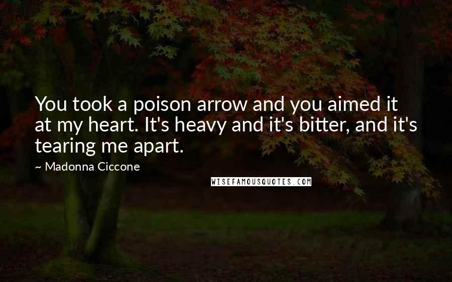 Madonna Ciccone Quotes: You took a poison arrow and you aimed it at my heart. It's heavy and it's bitter, and it's tearing me apart.