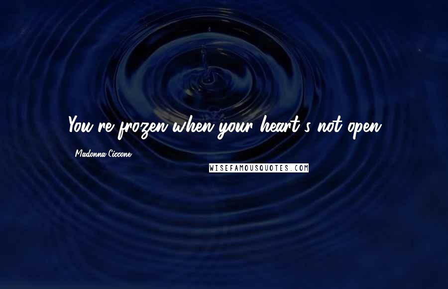 Madonna Ciccone Quotes: You're frozen when your heart's not open
