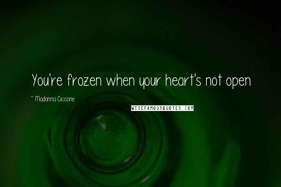 Madonna Ciccone Quotes: You're frozen when your heart's not open