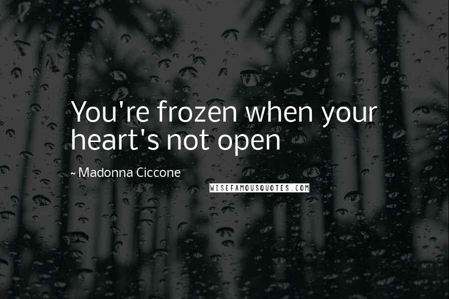 Madonna Ciccone Quotes: You're frozen when your heart's not open