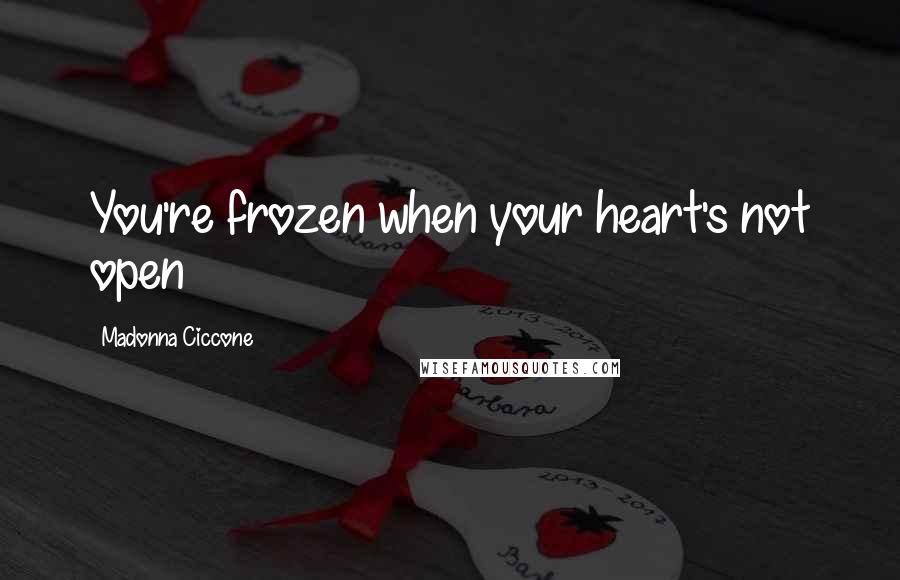 Madonna Ciccone Quotes: You're frozen when your heart's not open