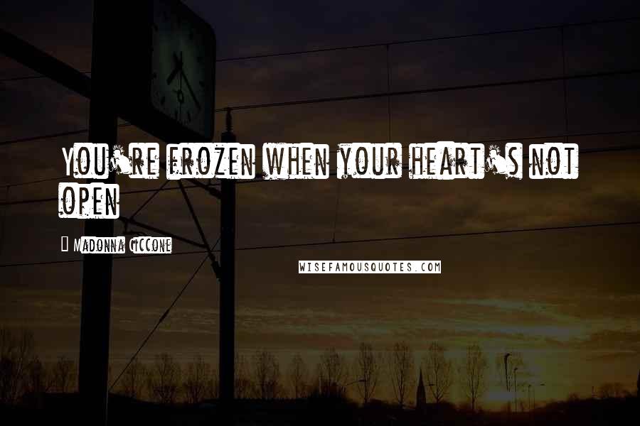 Madonna Ciccone Quotes: You're frozen when your heart's not open