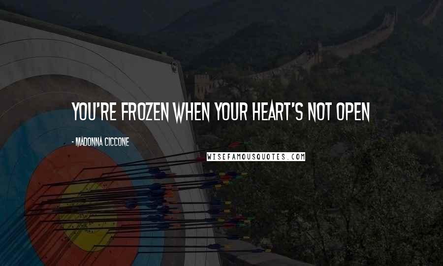 Madonna Ciccone Quotes: You're frozen when your heart's not open