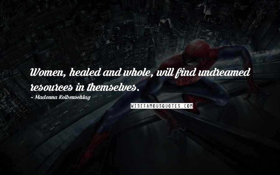 Madonna Kolbenschlag Quotes: Women, healed and whole, will find undreamed resources in themselves.
