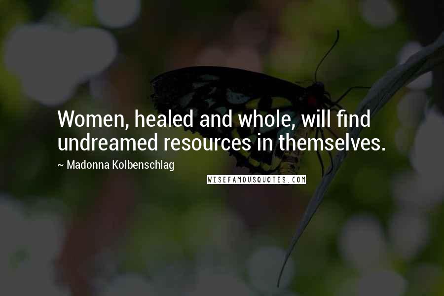 Madonna Kolbenschlag Quotes: Women, healed and whole, will find undreamed resources in themselves.