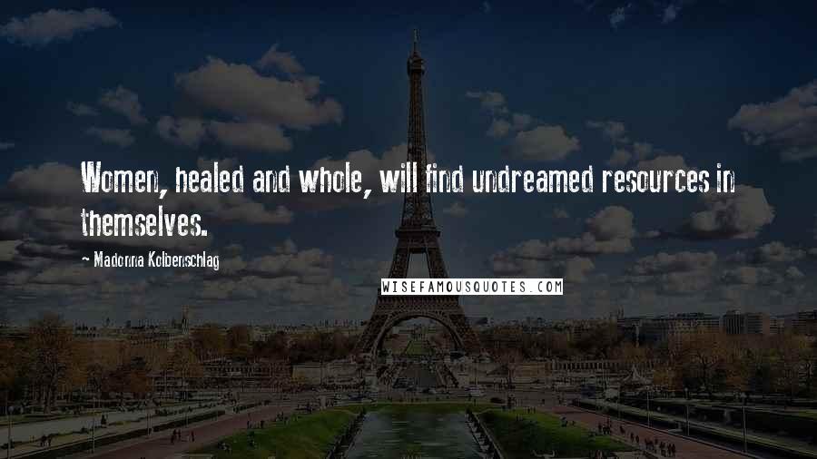 Madonna Kolbenschlag Quotes: Women, healed and whole, will find undreamed resources in themselves.