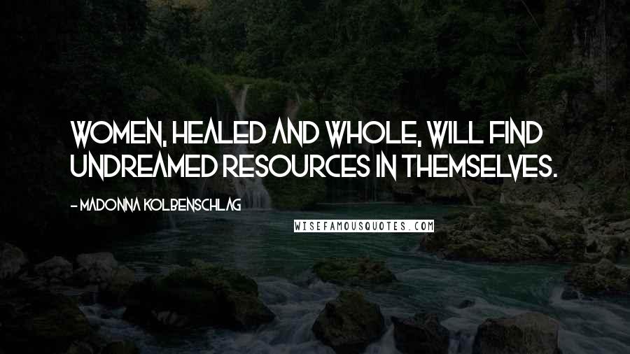 Madonna Kolbenschlag Quotes: Women, healed and whole, will find undreamed resources in themselves.